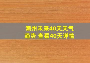 潮州未来40天天气趋势 查看40天详情